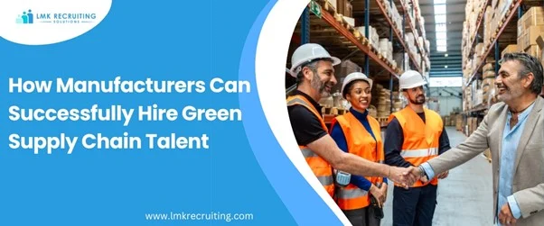 How Manufacturers Can Successfully Hire Green Supply Chain Talent